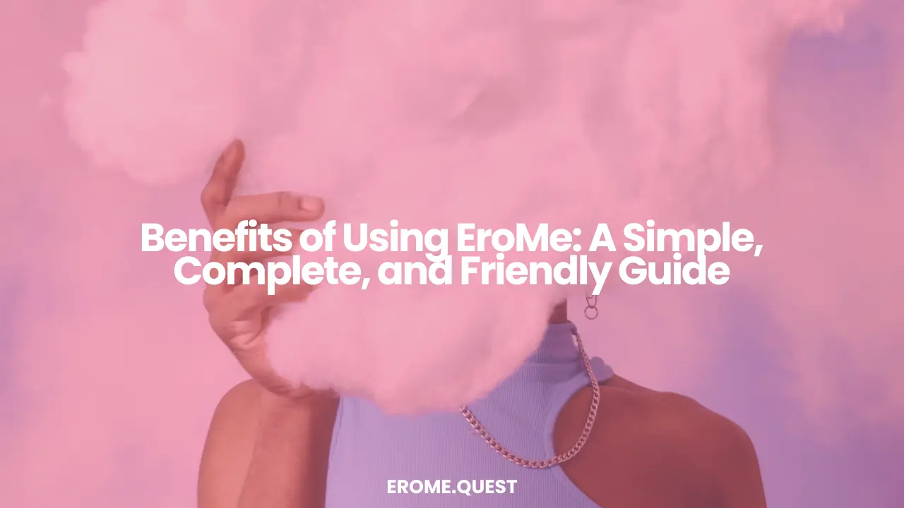 Benefits of Using EroMe A Simple, Complete, and Friendly Guide
